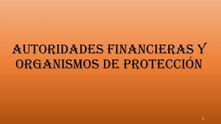 AUTORIDADES FINANCIERAS Y ORGANISMOS DE PROTECCIÓN