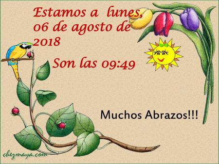 Estamos a lunes, 06 de agosto de 2018lunes, 06 de agosto de 2018lunes, 06 de agosto de 2018 Son las 09:48 Muchos Abrazos!!!