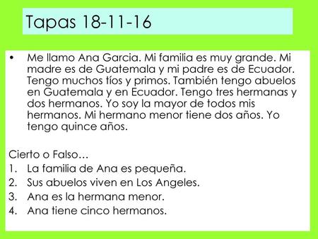 Tapas 18-11-16 Me llamo Ana Garcia. Mi familia es muy grande. Mi madre es de Guatemala y mi padre es de Ecuador. Tengo muchos tíos y primos. También tengo.