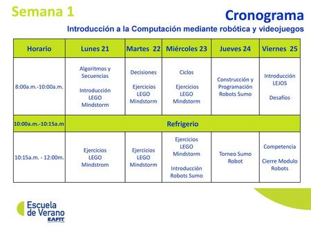 Semana 1 Cronograma Introducción a la Computación mediante robótica y videojuegos Horario Lunes 21 Martes 22 Miércoles 23 Jueves 24 Viernes 25 8:00a.m.-10:00a.m.