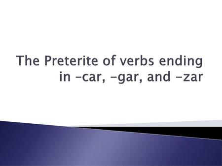 The Preterite of verbs ending in –car, -gar, and -zar