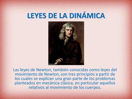 LEYES DE LA DINÁMICA Las leyes de Newton, también conocidas como leyes del movimiento de Newton, son tres principios a partir de los cuales se explican.