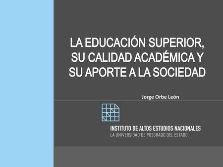 LA EDUCACIÓN SUPERIOR, SU CALIDAD ACADÉMICA Y SU APORTE A LA SOCIEDAD