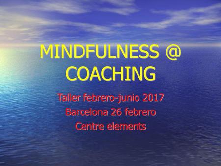 MINDFULNESS @ COACHING Taller febrero-junio 2017 Barcelona 26 febrero Centre elements.