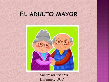 El adulto mayor Sandra araque ortiz Enfermera UCC.