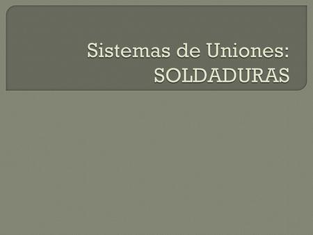 Sistemas de Uniones: SOLDADURAS