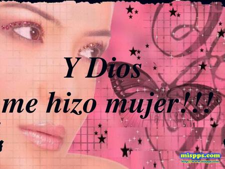 Y Dios me hizo mujer!!! Y Dios me hizo mujer.