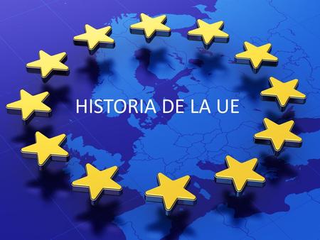 HISTORIA DE LA UE HISTORIA DE LA UE.