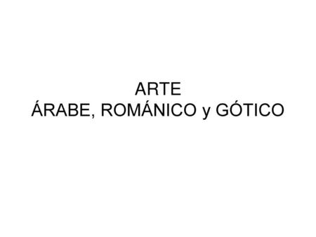 ARTE ÁRABE, ROMÁNICO y GÓTICO