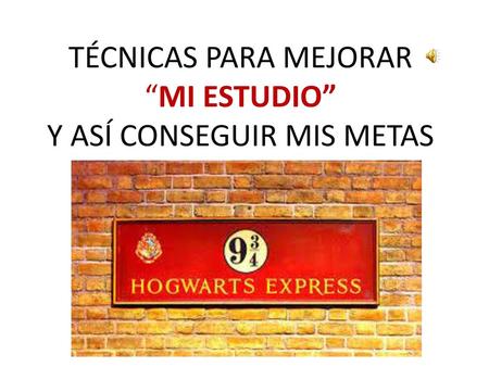 TÉCNICAS PARA MEJORAR “MI ESTUDIO” Y ASÍ CONSEGUIR MIS METAS