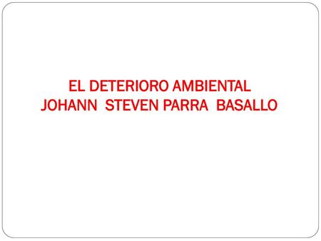 EL DETERIORO AMBIENTAL JOHANN STEVEN PARRA BASALLO