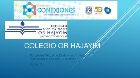 Colegio Or Hajayim Portafolios Virtual de Evidencias Proyecto “Conexiones” Octubre 27 de 2017 Equipo 2.