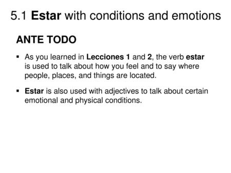 ANTE TODO As you learned in Lecciones 1 and 2, the verb estar is used to talk about how you feel and to say where people, places, and things are located.