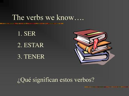 The verbs we know…. SER ESTAR TENER ¿Qué significan estos verbos?