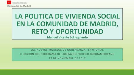 LA POLITICA DE VIVIENDA SOCIAL EN LA COMUNIDAD DE MADRID, RETO Y OPORTUNIDAD Manuel Vicente Sol Izquierdo LOS NUEVOS MODELOS DE GOBERNANZA TERRITORIAL.