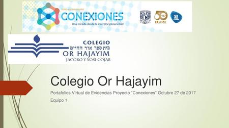 Colegio Or Hajayim Portafolios Virtual de Evidencias Proyecto “Conexiones” Octubre 27 de 2017 Equipo 1.