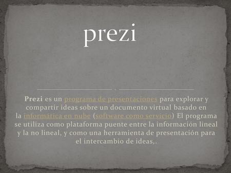Prezi Prezi es un programa de presentaciones para explorar y compartir ideas sobre un documento virtual basado en la informática en nube (software como.