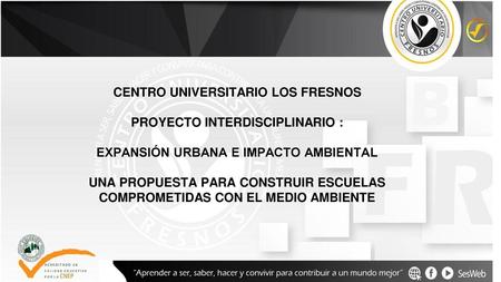CENTRO UNIVERSITARIO LOS FRESNOS PROYECTO INTERDISCIPLINARIO :