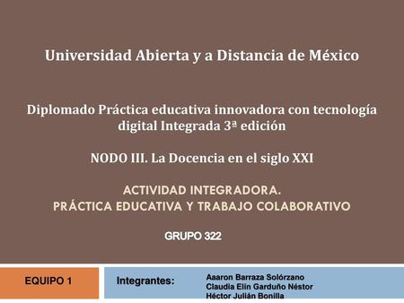 Universidad Abierta y a Distancia de México Diplomado Práctica educativa innovadora con tecnología digital Integrada 3ª edición NODO III. La Docencia.