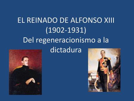 EL REINADO DE ALFONSO XIII ( ) Del regeneracionismo a la dictadura