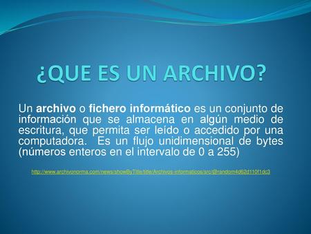 ¿QUE ES UN ARCHIVO? Un archivo o fichero informático es un conjunto de información que se almacena en algún medio de escritura, que permita ser leído o.