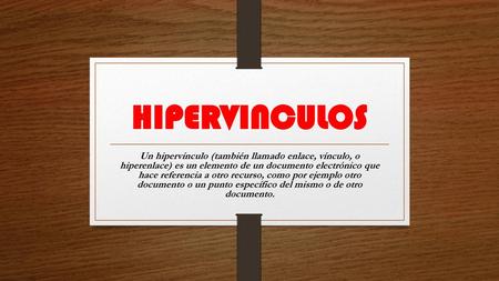 HIPERVINCULOS Un hipervínculo (también llamado enlace, vínculo, o hiperenlace) es un elemento de un documento electrónico que hace referencia a otro.