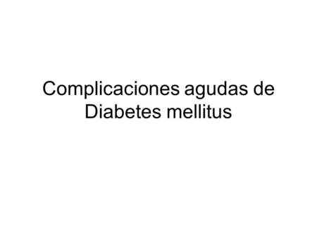 Complicaciones agudas de Diabetes mellitus. La cetoacidocis diabética (DKA) se observa en D.M. I El estado hiperosmolar hiperglucemicos (HHS) se observa.