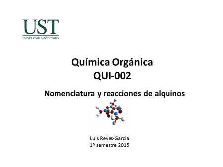 Química Orgánica QUI-002 Luis Reyes-Garcia 1º semestre 2015 Nomenclatura y reacciones de alquinos.