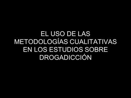 EL USO DE LAS METODOLOGÍAS CUALITATIVAS EN LOS ESTUDIOS SOBRE DROGADICCIÓN.