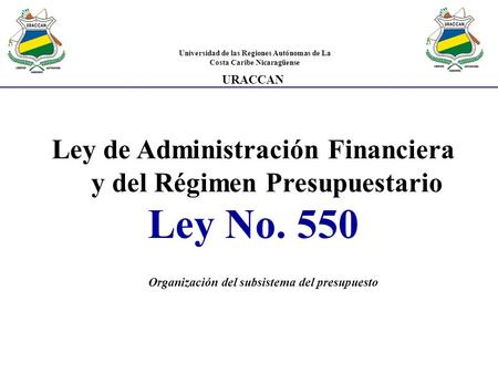 Ley de Administración Financiera y del Régimen Presupuestario Ley No. 550 Organización del subsistema del presupuesto Universidad de las Regiones Autónomas.