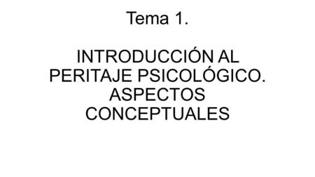 Tema 1. INTRODUCCIÓN AL PERITAJE PSICOLÓGICO. ASPECTOS CONCEPTUALES.