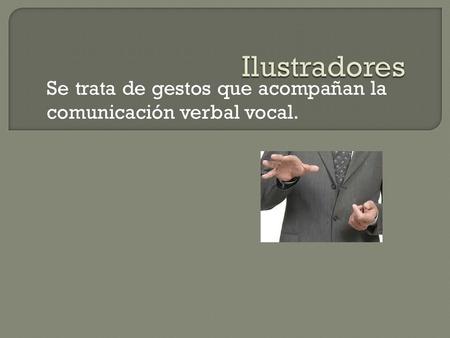 Se trata de gestos que acompañan la comunicación verbal vocal.