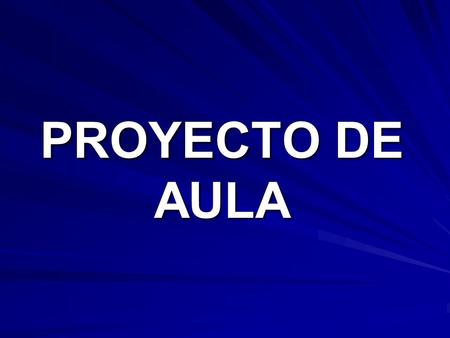 PROYECTO DE AULA. Proyecto de aula Un proyecto de aula es considerado como un proceso de construcción colectiva de conocimiento, donde intervienen las.