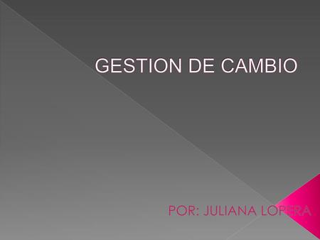 GESTION DE CAMBIO POR: JULIANA LOPERA.