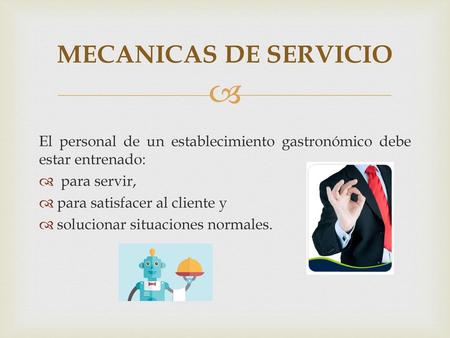 MECANICAS DE SERVICIO El personal de un establecimiento gastronómico debe estar entrenado: para servir, para satisfacer al cliente y solucionar situaciones.