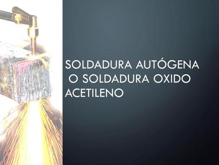 Soldadura Autógena o Soldadura Oxido acetileno