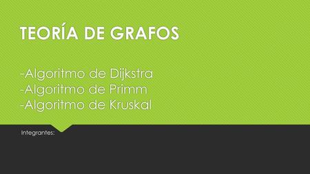TEORÍA DE GRAFOS -Algoritmo de Dijkstra -Algoritmo de Primm -Algoritmo de Kruskal Integrantes:
