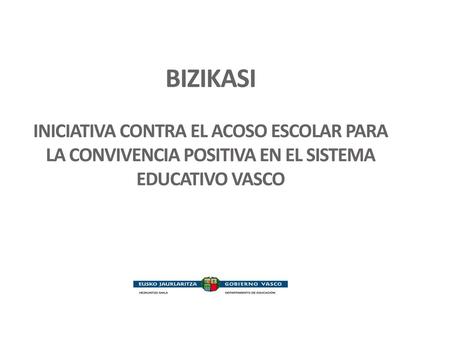 BIZIKASI INICIATIVA CONTRA EL ACOSO ESCOLAR PARA LA CONVIVENCIA POSITIVA EN EL SISTEMA EDUCATIVO VASCO 1.