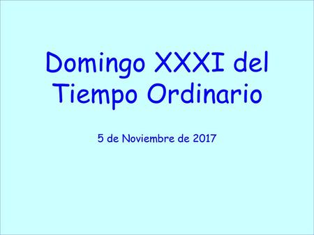 Domingo XXXI del Tiempo Ordinario 5 de Noviembre de 2017