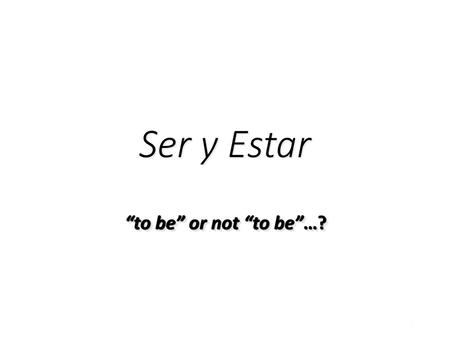 Ser y Estar “to be” or not “to be”…?.