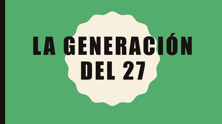 LA GENERACIÓN DEL 27.
