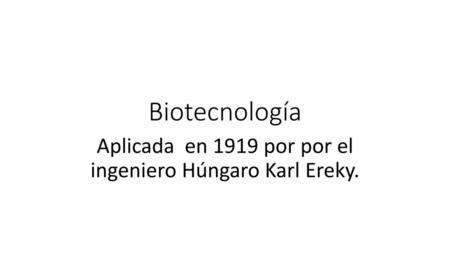 Aplicada en 1919 por por el ingeniero Húngaro Karl Ereky.