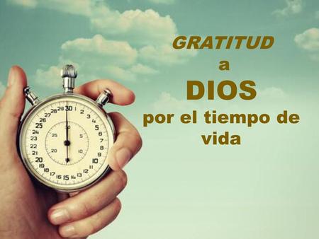 GRATITUD a DIOS por el tiempo de vida.