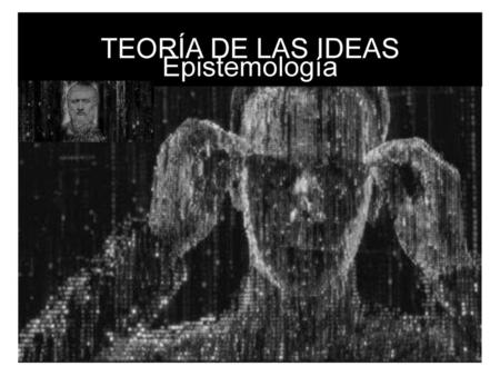 TEORÍA DE LAS IDEAS Epistemología 1.
