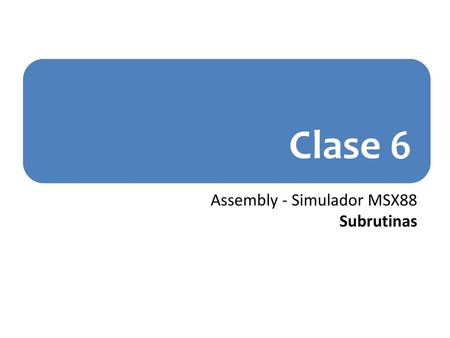 Clase 6 Assembly - Simulador MSX88 Subrutinas.
