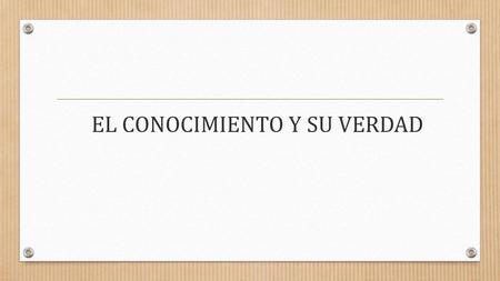 EL CONOCIMIENTO Y SU VERDAD