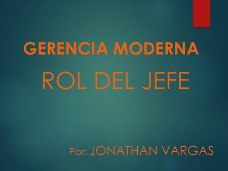 GERENCIA MODERNA ROL DEL JEFE Por: JONATHAN VARGAS.
