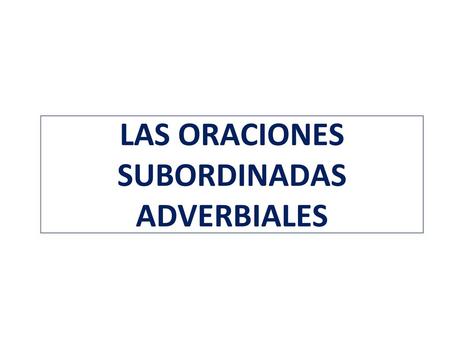 LAS ORACIONES SUBORDINADAS ADVERBIALES