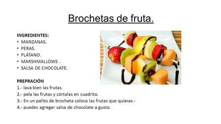 Brochetas de fruta. INGREDIENTES: MANZANAS. PERAS. PLÁTANO. MARSHMALLOWS. SALSA DE CHOCOLATE. PREPRACIÓN 1.- lava bien las frutas. 2.- pela las frutas.