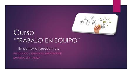 Curso “TRABAJO EN EQUIPO” En contextos educativos. PSICÓLOGO : JONATHAN JARA GARATE EMPRESA: CFT - ARICA.